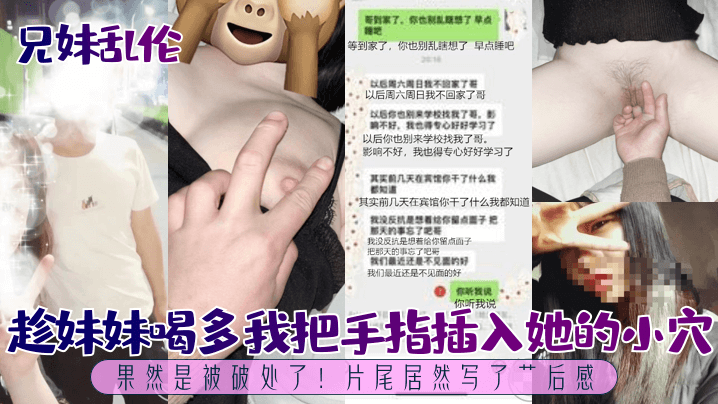 【兄妹乱伦】趁妹妹喝多我把手指插入她的小穴，果然是被破处了！片尾居然写了艹后感！